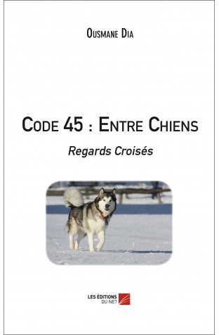 Livre: Code 45 : Entre Chiens - Regards Croisés/ OUSMANE DIA Livre: Code 45 : Entre Chiens - Regards Croisés/ OUSMANE DIA