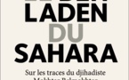 Le Ben Laden du Sahara: Sur les traces du jihadiste Mokhtar Belmokhtar